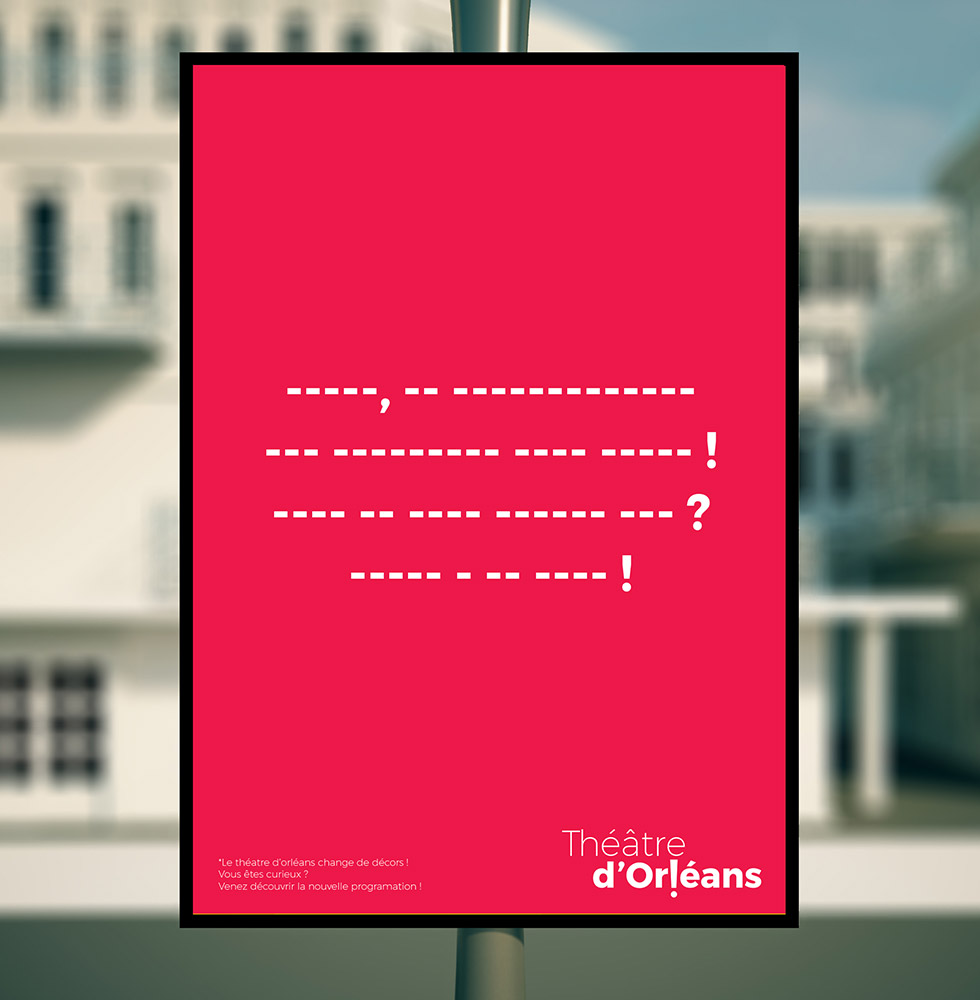 Déclinaison du logo créer pour le théâtre national de la ville d'Orléans , sur des affiches misent en situation dans la rue, celle çi joue avec les caractères de ponctuations, pour ne garder que l'émotion d'une phrase, ce graphisme a été créée par l'agence des monstres à Orléans.